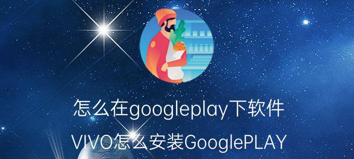 怎么在googleplay下软件 VIVO怎么安装GooglePLAY？